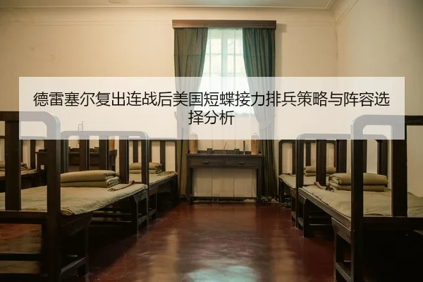 德雷塞尔复出连战后美国短蝶接力排兵策略与阵容选择分析