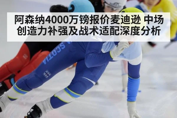 阿森纳4000万镑报价麦迪逊 中场创造力补强及战术适配深度分析 | jiuyou