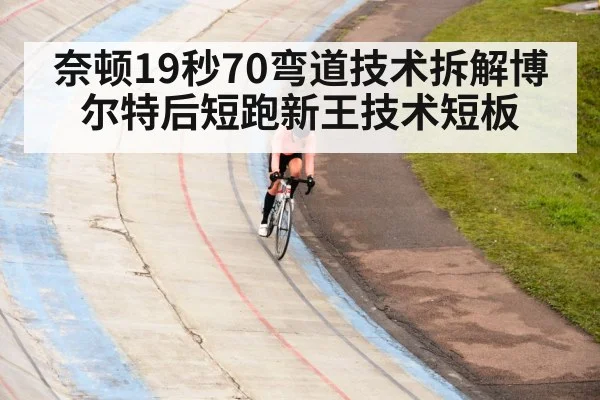 奈顿19秒70弯道技术拆解博尔特后短跑新王技术短板 | jiuyou
