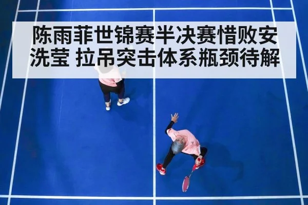 陈雨菲世锦赛半决赛惜败安洗莹 拉吊突击体系瓶颈待解 | jiuyou