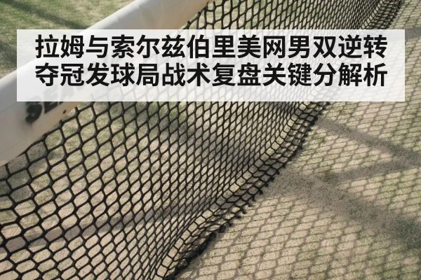 拉姆与索尔兹伯里美网男双逆转夺冠发球局战术复盘关键分解析 | jiuyou
