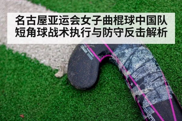 名古屋亚运会女子曲棍球中国队短角球战术执行与防守反击解析（jiuyou）